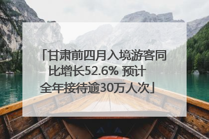 甘肃前四月入境游客同比增长52.6% 预计全年接待逾30万人次