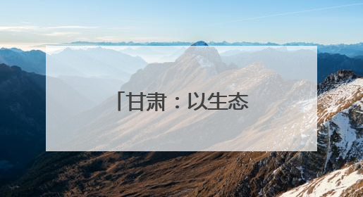 甘肃：以生态文旅之笔 绘乡村振兴画卷