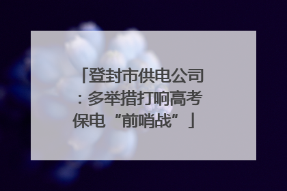登封市供电公司：多举措打响高考保电“前哨战”