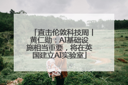 直击伦敦科技周丨黄仁勋：AI基础设施相当重要，将在英国建立AI实验室
