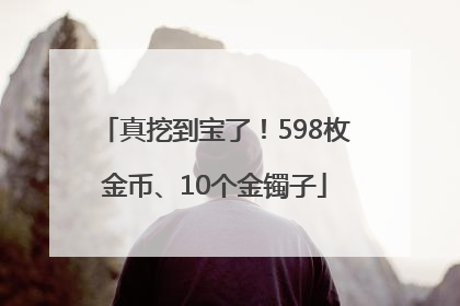 真挖到宝了！598枚金币、10个金镯子