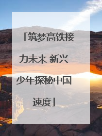 筑梦高铁接力未来 新兴少年探秘中国速度