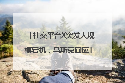 社交平台X突发大规模宕机，马斯克回应