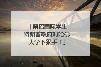 禁招国际学生，特朗普政府对哈佛大学下狠手！