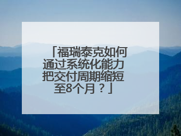 福瑞泰克如何通过系统化能力把交付周期缩短至8个月？