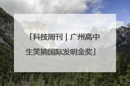 科技周刊｜广州高中生笑摘国际发明金奖