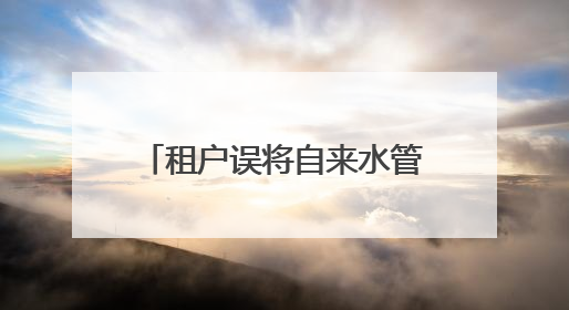 租户误将自来水管接入燃气管 导致99户居民燃气表集体渗水 “爆表”
