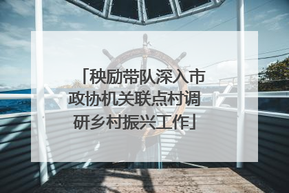 秧励带队深入市政协机关联点村调研乡村振兴工作