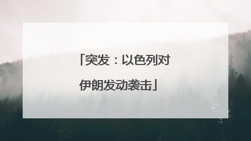 突发：以色列对伊朗发动袭击
