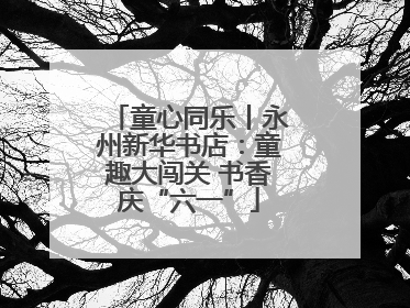 童心同乐丨永州新华书店：童趣大闯关 书香庆“六一”