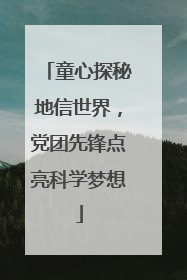 童心探秘地信世界，党团先锋点亮科学梦想