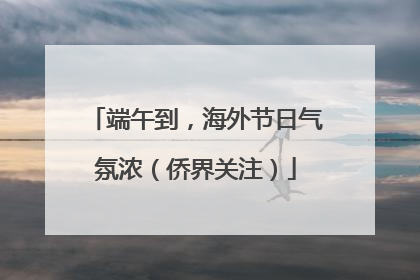 端午到，海外节日气氛浓（侨界关注）
