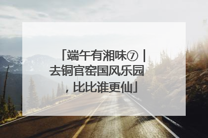 端午有湘味⑦｜去铜官窑国风乐园，比比谁更仙