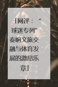 网评：“球迷专列”奏响文旅交融与体育发展的激昂乐章