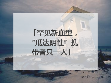 罕见新血型，“瓜达阴性”携带者只一人