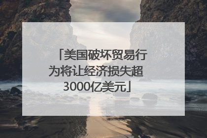 美国破坏贸易行为将让经济损失超3000亿美元