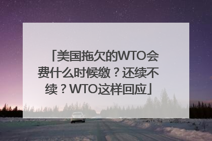 美国拖欠的WTO会费什么时候缴？还续不续？WTO这样回应