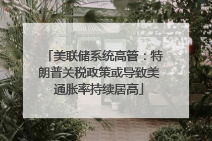 美联储系统高管：特朗普关税政策或导致美通胀率持续居高