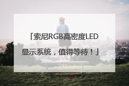 索尼RGB高密度LED显示系统，值得等待！
