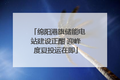绵阳港旗储能电站建设正酣 迎峰度夏投运在即