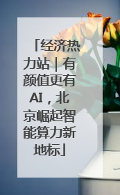 经济热力站｜有颜值更有AI，北京崛起智能算力新地标