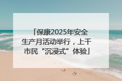 保康2025年安全生产月活动举行，上千市民“沉浸式”体验