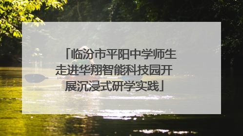 临汾市平阳中学师生走进华翔智能科技园开展沉浸式研学实践