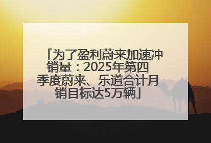 为了盈利蔚来加速冲销量：2025年第四季度蔚来、乐道合计月销目标达5万辆