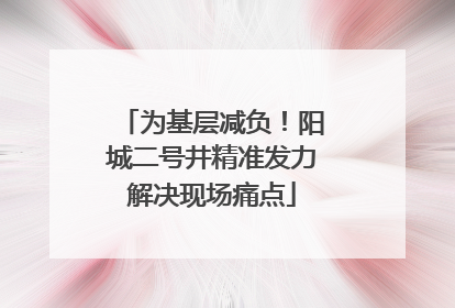 为基层减负！阳城二号井精准发力解决现场痛点