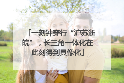 一刻钟穿行“沪苏浙皖”，长三角一体化在此刻得到具像化