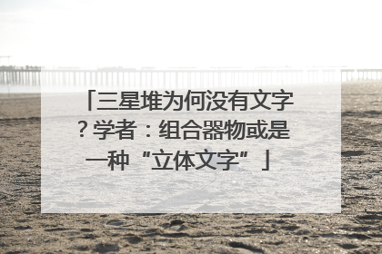 三星堆为何没有文字？学者：组合器物或是一种“立体文字”