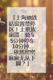 上海地铁站设置禁停区！上班族崩溃：骑车5分钟停车10分钟……依然密密麻麻无从下脚？