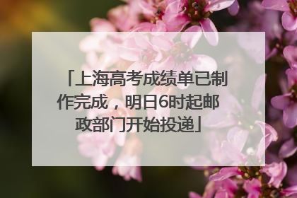 上海高考成绩单已制作完成，明日6时起邮政部门开始投递