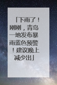 下雨了！刚刚，青岛一地发布暴雨蓝色预警！建议晚上减少出