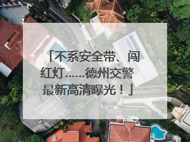 不系安全带、闯红灯……德州交警最新高清曝光！