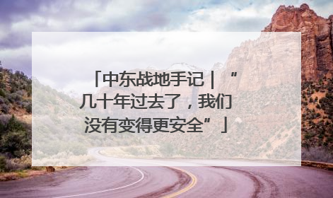 中东战地手记｜“几十年过去了，我们没有变得更安全”
