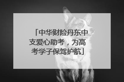 中华财险丹东中支爱心助考，为高考学子保驾护航