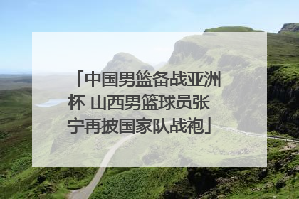 中国男篮备战亚洲杯 山西男篮球员张宁再披国家队战袍