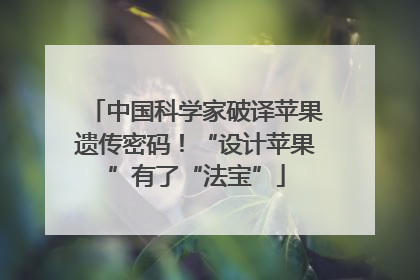 中国科学家破译苹果遗传密码！“设计苹果”有了“法宝”