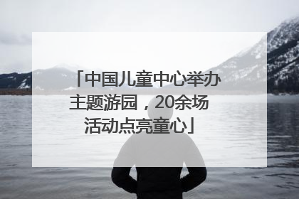 中国儿童中心举办主题游园，20余场活动点亮童心