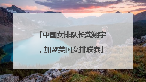 中国女排队长龚翔宇，加盟美国女排联赛