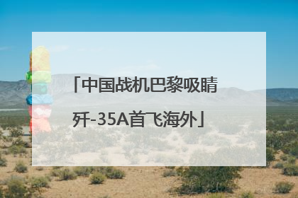中国战机巴黎吸睛 歼-35A首飞海外
