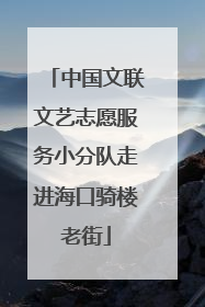 中国文联文艺志愿服务小分队走进海口骑楼老街