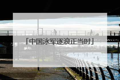 中国泳军逐浪正当时