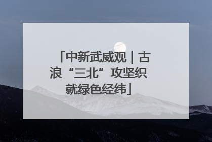 中新武威观｜古浪“三北”攻坚织就绿色经纬