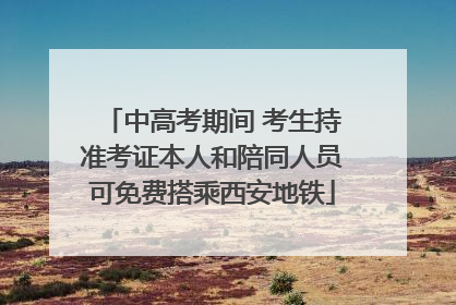 中高考期间 考生持准考证本人和陪同人员可免费搭乘西安地铁