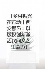 乡村振兴在行动丨西安鄠邑：以版权创新激活民间文艺生命力