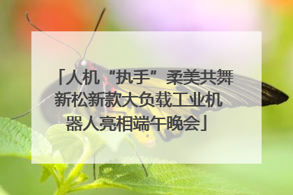 人机“执手”柔美共舞 新松新款大负载工业机器人亮相端午晚会