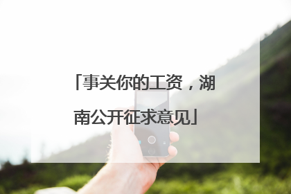 事关你的工资，湖南公开征求意见