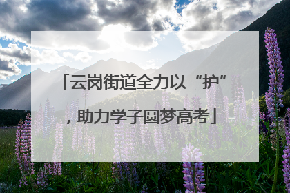 云岗街道全力以“护”，助力学子圆梦高考